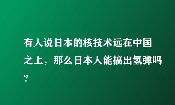 有人说日本的核技术远在中国之上，那么日本人能搞出氢弹吗？