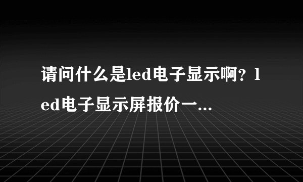 请问什么是led电子显示啊？led电子显示屏报价一般是多少呢？