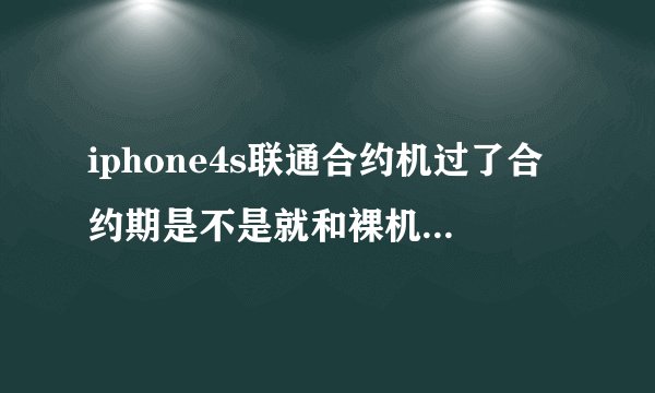 iphone4s联通合约机过了合约期是不是就和裸机一样了？用移动的卡也没问题吗？