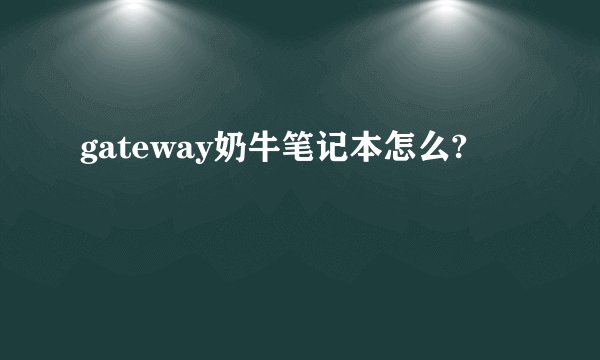 gateway奶牛笔记本怎么?
