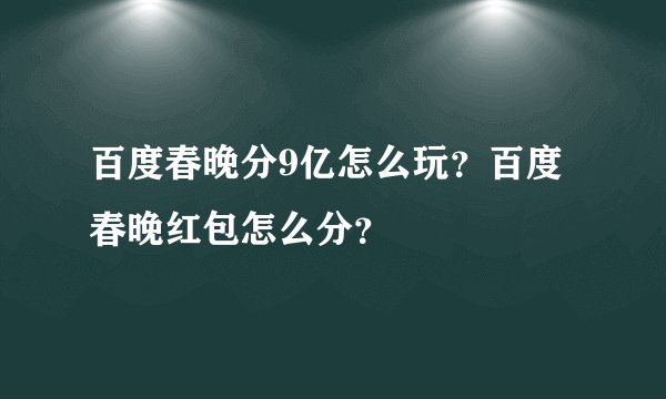 百度春晚分9亿怎么玩？百度春晚红包怎么分？