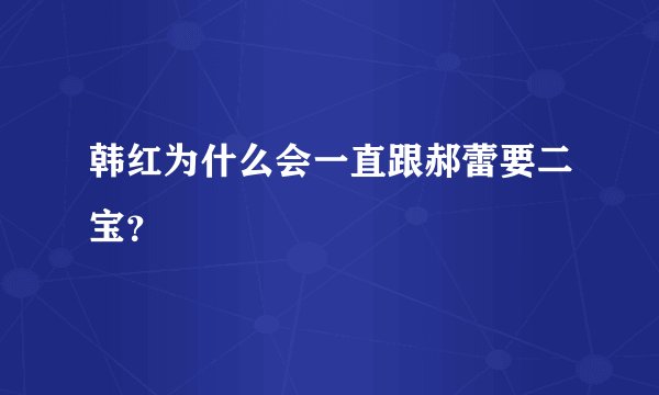 韩红为什么会一直跟郝蕾要二宝？