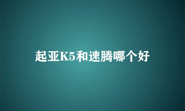 起亚K5和速腾哪个好