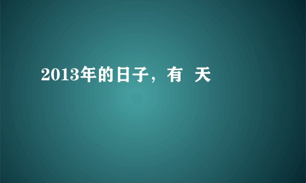 2013年的日子，有  天