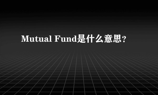 Mutual Fund是什么意思？