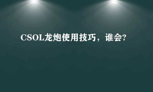 CSOL龙炮使用技巧，谁会?