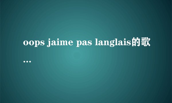 oops jaime pas langlais的歌词中文是