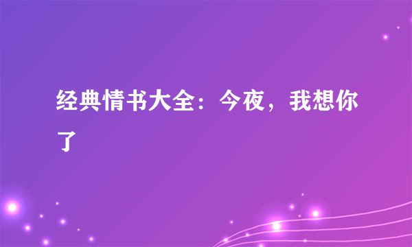 经典情书大全：今夜，我想你了