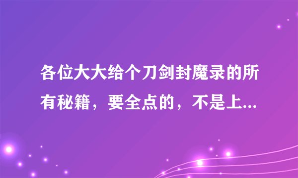 各位大大给个刀剑封魔录的所有秘籍，要全点的，不是上古的秘籍