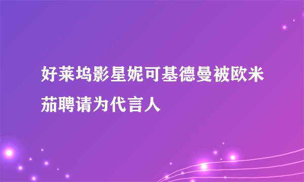 好莱坞影星妮可基德曼被欧米茄聘请为代言人