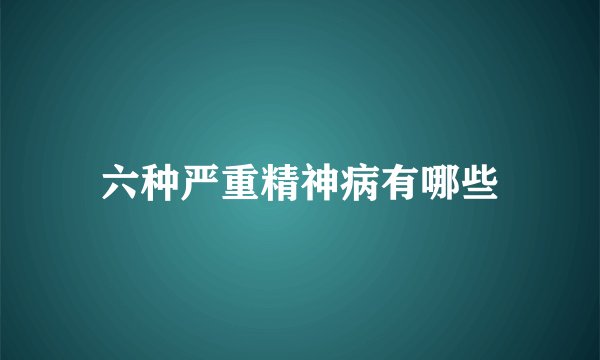 六种严重精神病有哪些