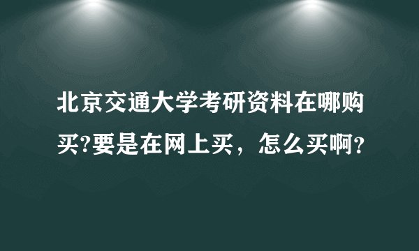 北京交通大学考研资料在哪购买?要是在网上买，怎么买啊？