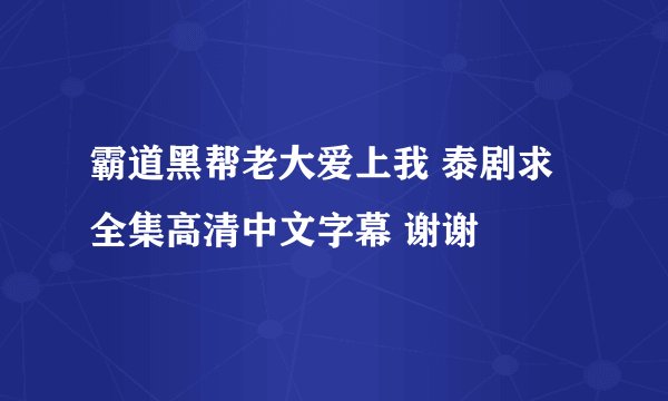 霸道黑帮老大爱上我 泰剧求全集高清中文字幕 谢谢