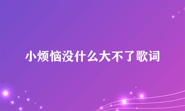 小烦恼没什么大不了歌词