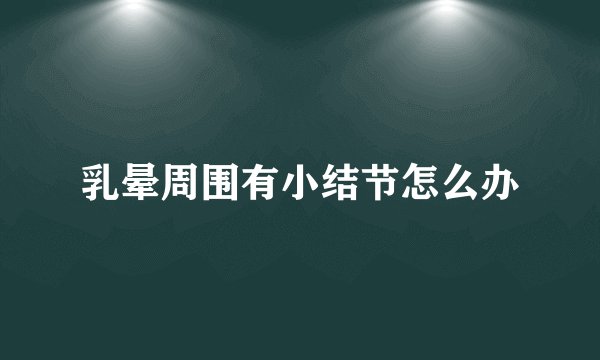 乳晕周围有小结节怎么办