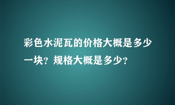 彩色水泥瓦的价格大概是多少一块？规格大概是多少？