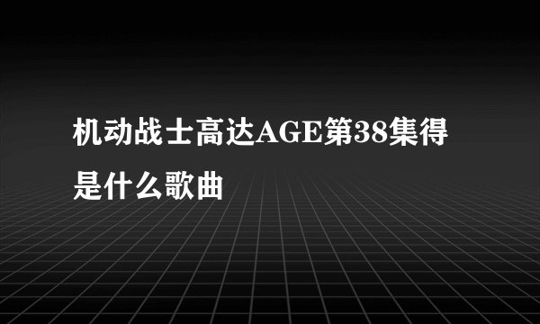 机动战士高达AGE第38集得是什么歌曲