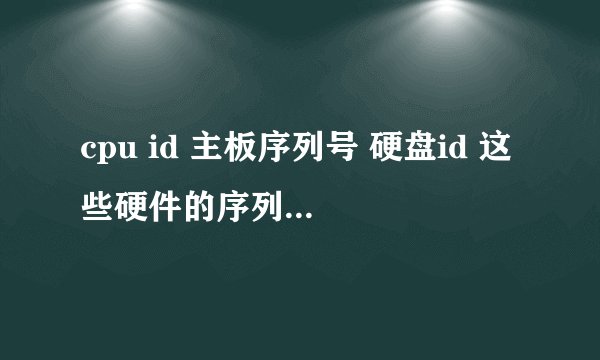 cpu id 主板序列号 硬盘id 这些硬件的序列号是唯一的吗