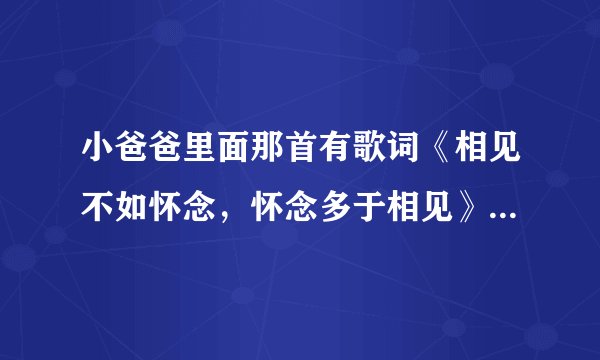 小爸爸里面那首有歌词《相见不如怀念，怀念多于相见》的歌叫啥名？谁唱的。