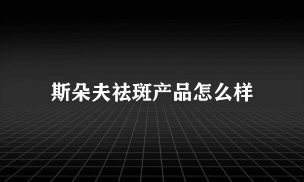 斯朵夫祛斑产品怎么样