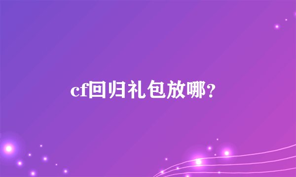 cf回归礼包放哪？