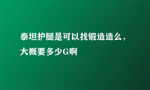泰坦护腿是可以找锻造造么，大概要多少G啊