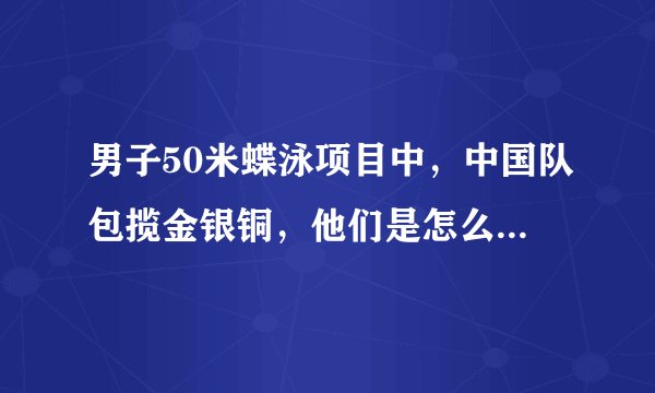男子50米蝶泳项目中，中国队包揽金银铜，他们是怎么做到的？