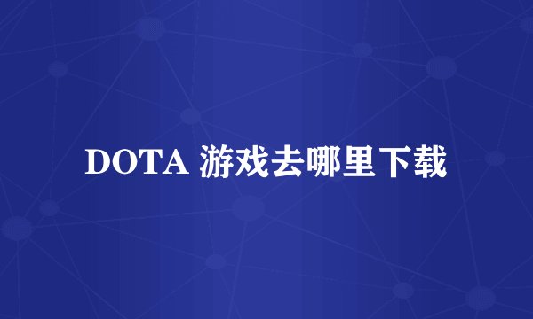 DOTA 游戏去哪里下载
