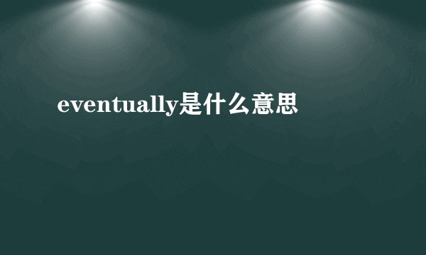eventually是什么意思
