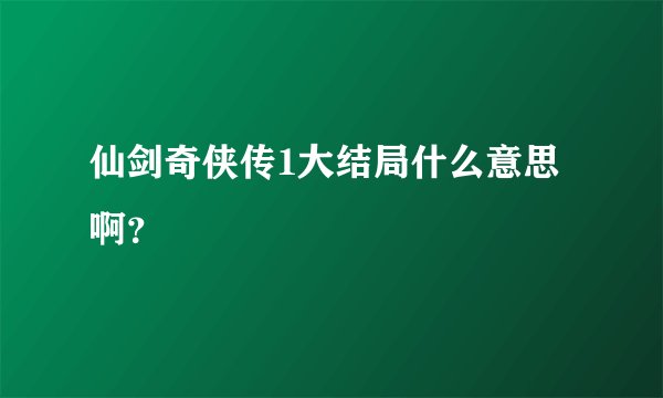 仙剑奇侠传1大结局什么意思啊？