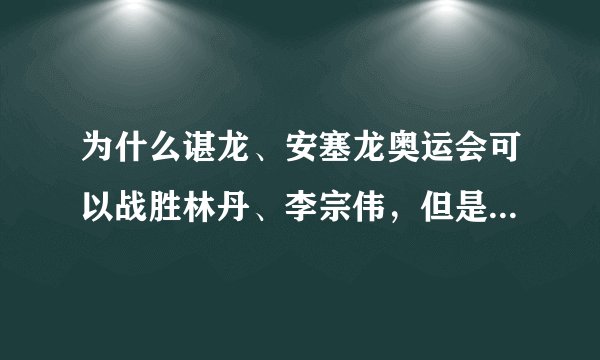 为什么谌龙、安塞龙奥运会可以战胜林丹、李宗伟，但是却很难赢桃田贤斗？