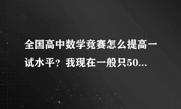 全国高中数学竞赛怎么提高一试水平?我现在一般只50多分,想提高到90分,怎么做?离联赛只有5个月了!