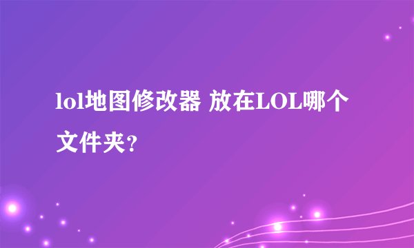 lol地图修改器 放在LOL哪个文件夹？