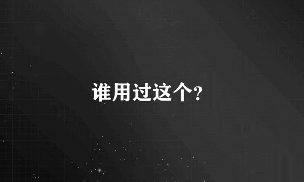 谁用过这个？