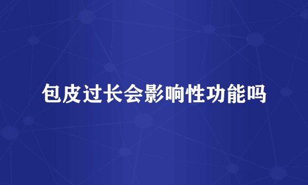 包皮过长会影响性功能吗