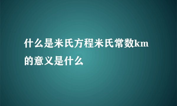 什么是米氏方程米氏常数km的意义是什么