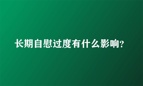 长期自慰过度有什么影响？