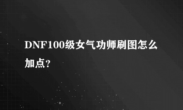 DNF100级女气功师刷图怎么加点？