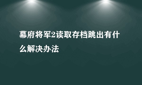 幕府将军2读取存档跳出有什么解决办法