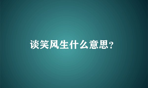 谈笑风生什么意思？