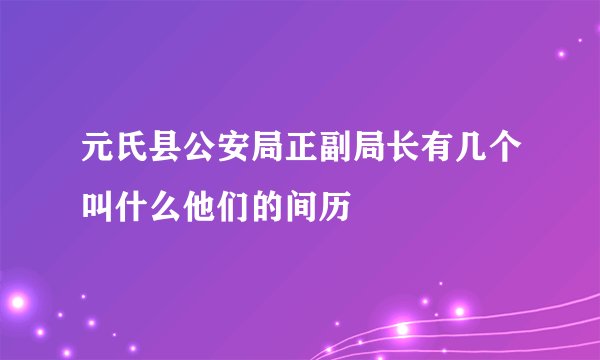 元氏县公安局正副局长有几个叫什么他们的间历