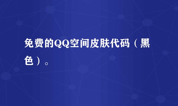 免费的QQ空间皮肤代码（黑色）。