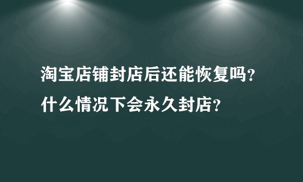 淘宝店铺封店后还能恢复吗？什么情况下会永久封店？