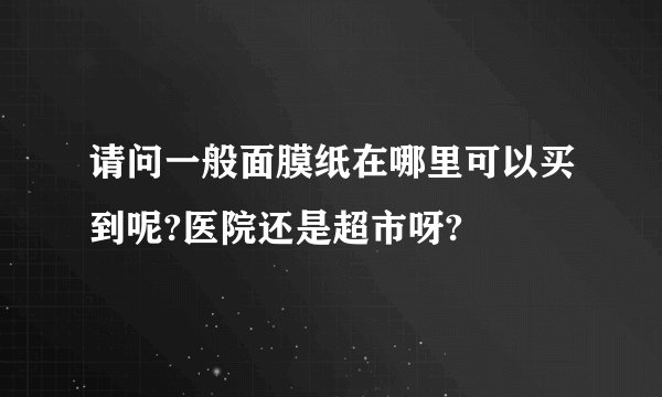 请问一般面膜纸在哪里可以买到呢?医院还是超市呀?