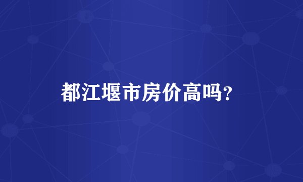 都江堰市房价高吗？
