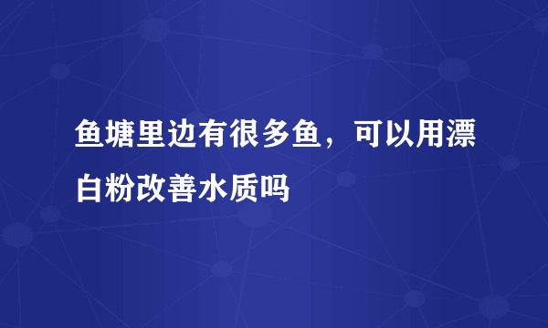 鱼塘里边有很多鱼，可以用漂白粉改善水质吗