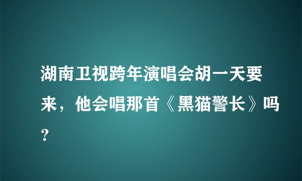 湖南卫视跨年演唱会胡一天要来，他会唱那首《黑猫警长》吗？