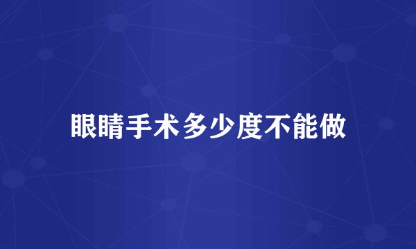 眼睛手术多少度不能做
