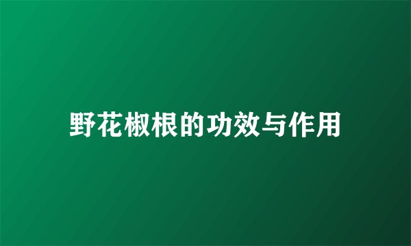 野花椒根的功效与作用
