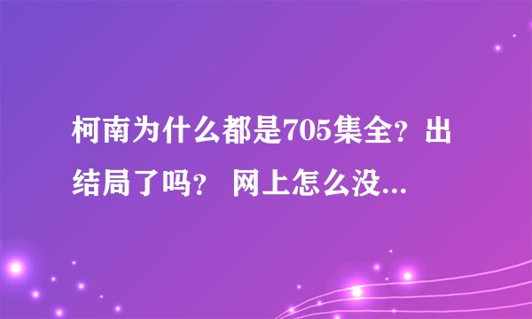 柯南为什么都是705集全？出结局了吗？ 网上怎么没有日文的了？